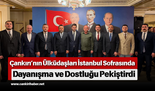 Çankırı’nın Ülküdaşları İstanbul Sofrasında Dayanışma ve Dostluğu Pekiştirdi