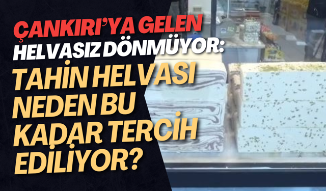 Çankırı’ya Gelen Helvasız Dönmüyor: Tahin Helvası Neden Bu Kadar Tercih Ediliyor?