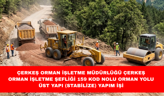 ÇERKEŞ ORMAN İŞLETME MÜDÜRLÜĞÜ ÇERKEŞ ORMAN İŞLETME ŞEFLİĞİ 159 KOD NOLU ORMAN YOLU ÜST YAPI (STABİLİZE) YAPIM İŞİ