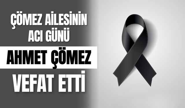 Çömez Ailesinin Acı Günü: Ahmet Çömez Vefat Etti
