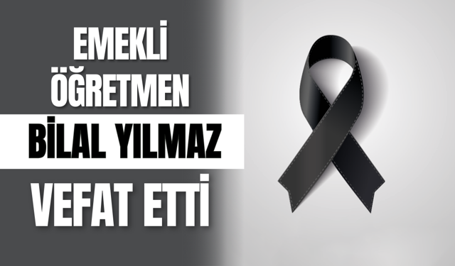 Emekli Öğretmen Bilal Yılmaz Vefat Etti!