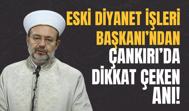 Eski Diyanet İşleri Başkanı’ndan Çankırı’da Dikkat Çeken Anı!