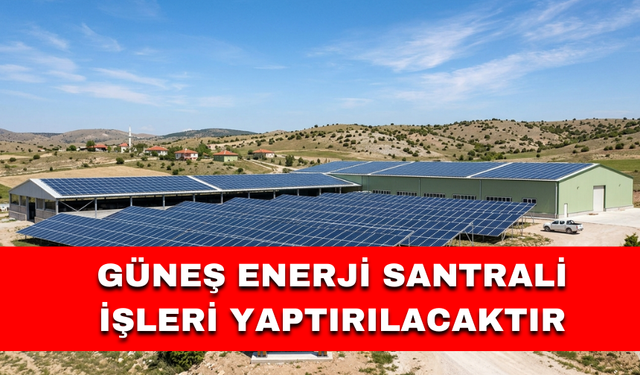 GÜNEŞ ENERJİ SANTRALİ İŞLERİ YAPTIRILACAKTIR