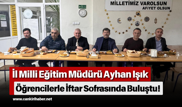 İl Milli Eğitim Müdürü Ayhan Işık Öğrencilerle İftar Sofrasında Buluştu!