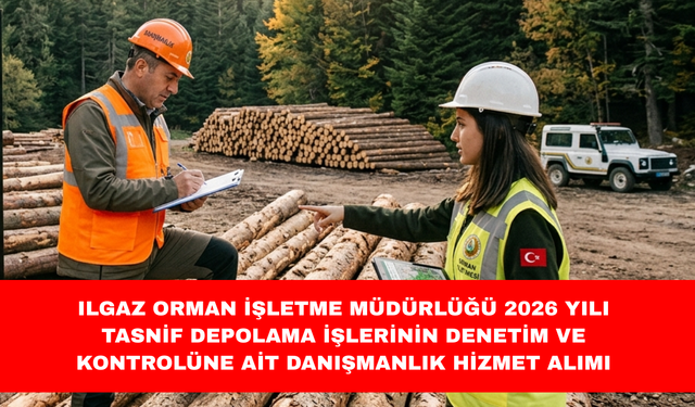 ILGAZ ORMAN İŞLETME MÜDÜRLÜĞÜ 2026 YILI TASNİF DEPOLAMA İŞLERİNİN DENETİM VE KONTROLÜNE AİT DANIŞMANLIK HİZMET ALIMI