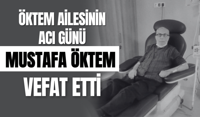 Öktem Ailesinin Acı Günü: Mustafa Öktem Vefat Etti