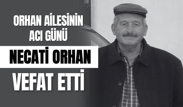 Orhan Ailesinin Acı Günü: Necati Orhan Vefat Etti