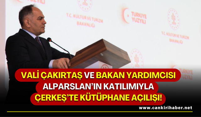 Vali Çakırtaş ve Bakan Yardımcısı Alparslan’ın Katılımıyla Çerkeş’te Kütüphane Açılışı!