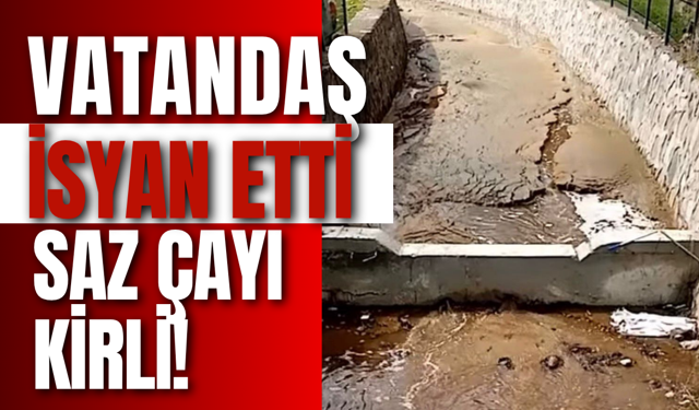 Vatandaş İsyan Etti: Saz Çayı Kirli