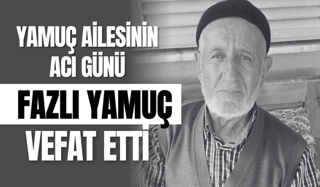 Yamuç Ailesinin Acı Günü: Fazlı Yamuç vefat etti