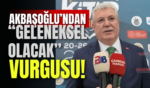 Akbaşoğlu’ndan “Geleneksel Olacak” Vurgusu!