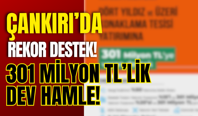 Çankırı’da Rekor Destek! 301 Milyon TL’lik Dev Hamle!