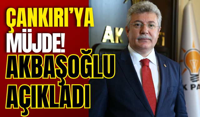 Çankırı’ya Müjde! Akbaşoğlu Açıkladı