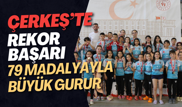 Çerkeş’te Rekor Başarı 79 Madalyayla Büyük Gurur
