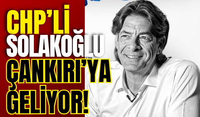 CHP’li Solakoğlu Çankırı’ya Geliyor!