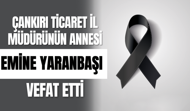 Çankırı Ticaret İl Müdürünün Annesi Emine Yaranbaşı Vefat Etti