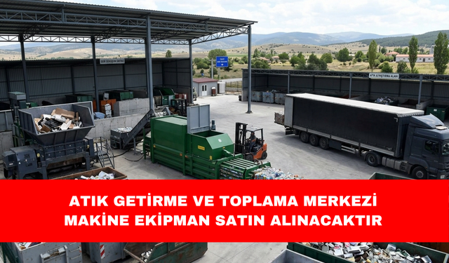 ATIK GETİRME VE TOPLAMA MERKEZİ MAKİNE EKİPMAN SATIN ALINACAKTIR