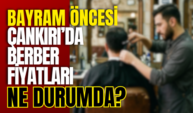 Bayram Öncesi Çankırı’da Berber Fiyatları Ne Durumda?