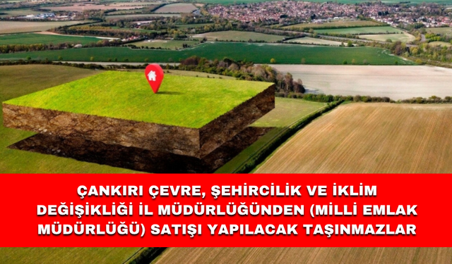 ÇANKIRI ÇEVRE, ŞEHİRCİLİK VE İKLİM DEĞİŞİKLİĞİ İL MÜDÜRLÜĞÜNDEN (Milli Emlak Müdürlüğü) SATIŞI YAPILACAK TAŞINMAZLAR
