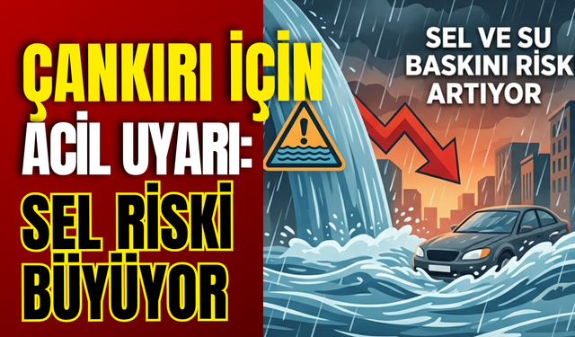 Çankırı İçin Acil Uyarı: Sel Riski Büyüyor