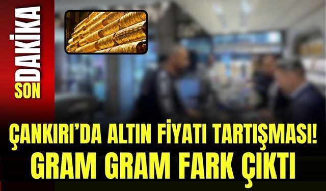 Çankırı’da Altın Fiyatı Tartışması! Gram Gram Fark Çıktı