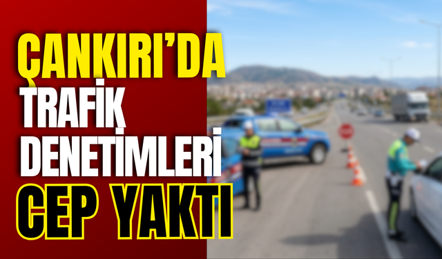 Çankırı’da Trafik Denetimleri Cep Yaktı