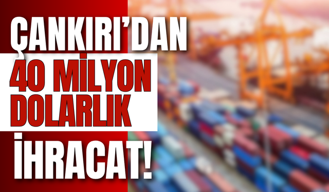 Çankırı’dan 40 Milyon Dolarlık İhracat!
