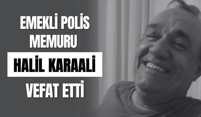 Emekli Polis Memuru Halil Karaali Vefat Etti