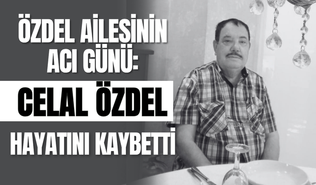 Özdel Ailesinin Acı Günü: Celal Özdel Hayatını Kaybetti