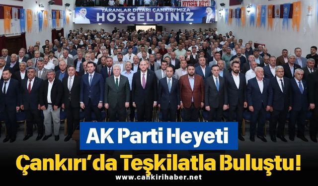AK Parti Heyeti Çankırı’da Teşkilatla Buluştu!