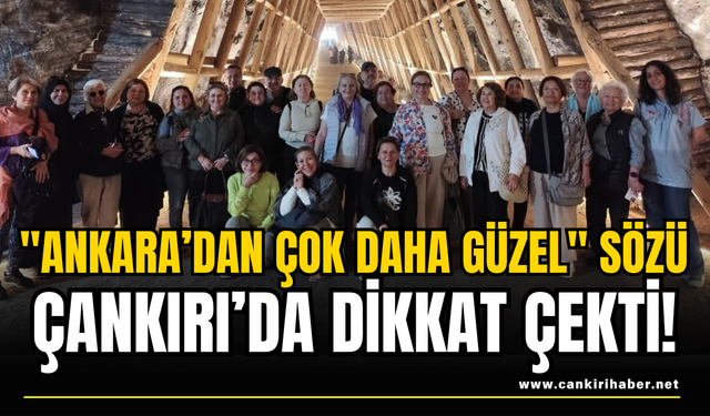 "Ankara’dan Çok Daha Güzel" Sözü Çankırı’da Dikkat Çekti!