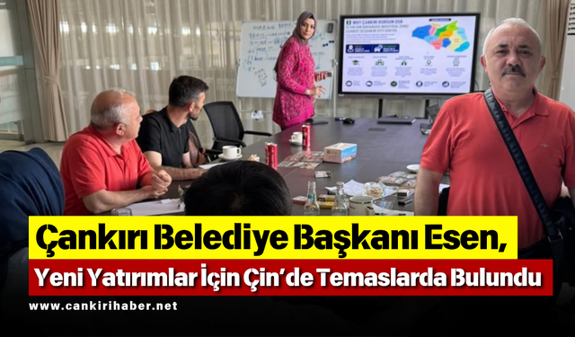 Çankırı Belediye Başkanı Esen, Yeni Yatırımlar İçin Çin’de Temaslarda Bulundu