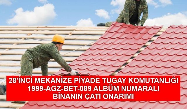 28'İNCİ MEKANİZE PİYADE TUGAY KOMUTANLIĞI 1999-AGZ-BET-089 ALBÜM NUMARALI BİNANIN ÇATI ONARIMI