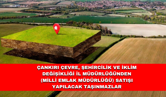 ÇANKIRI ÇEVRE, ŞEHİRCİLİK VE İKLİM DEĞİŞİKLİĞİ İL MÜDÜRLÜĞÜNDEN (Milli Emlak Müdürlüğü) SATIŞI YAPILACAK TAŞINMAZLAR