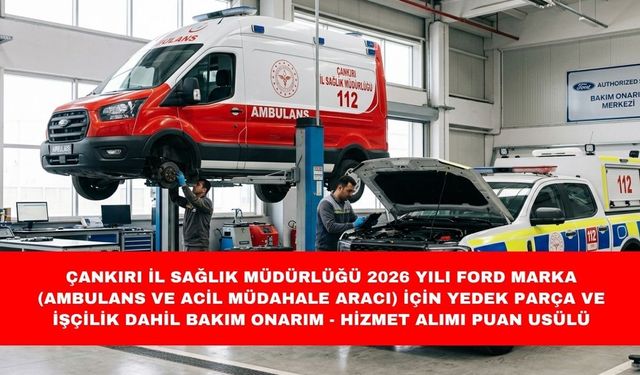 ÇANKIRI İL SAĞLIK MÜDÜRLÜĞÜ 2026 YILI FORD MARKA (AMBULANS VE ACİL MÜDAHALE ARACI) İÇİN YEDEK PARÇA VE İŞÇİLİK DAHİL