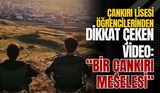 Çankırı Lisesi Öğrencilerinden Dikkat Çeken Video: “Bir Çankırı Meselesi”