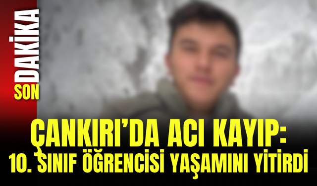 Çankırı’da Acı Kayıp: 10. Sınıf Öğrencisi Yaşamını Yitirdi