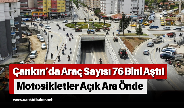 Çankırı’da Araç Sayısı 76 Bini Aştı! Motosikletler Açık Ara Önde