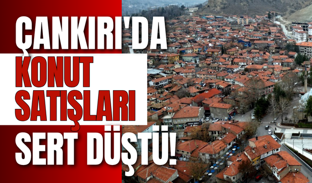 Çankırı'da Konut Satışları Sert Düştü!