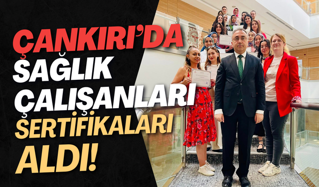 Çankırı’da Sağlık Çalışanları Sertifikalarını Aldı!