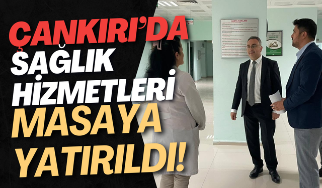 Çankırı’da Sağlık Hizmetleri Masaya Yatırıldı!