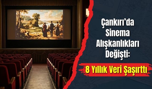 Çankırı’da Sinema Alışkanlıkları Değişti: 8 Yıllık Veri Şaşırttı