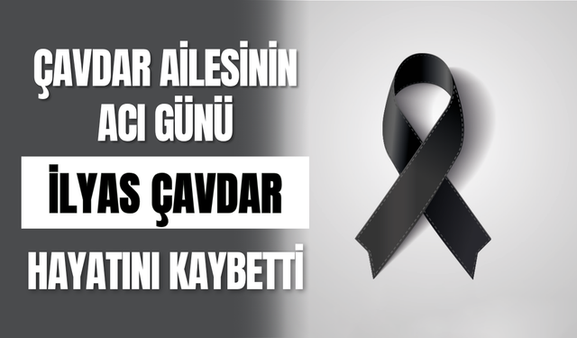 Çavdar Ailesinin Acı Günü İlyas Çavdar Hayatını Kaybetti