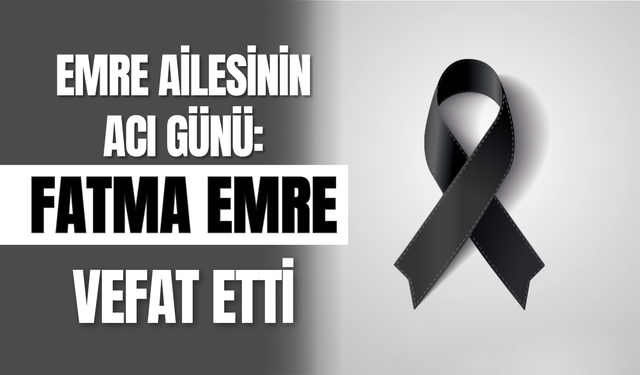 Emre Ailesinin Acı Günü: Fatma Emre Vefat Etti