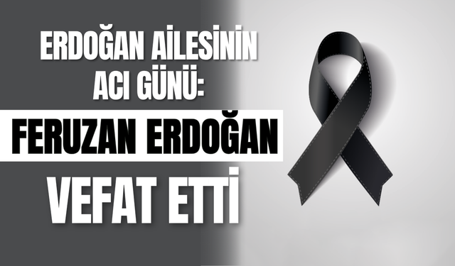 Erdoğan Ailesinin Acı Günü: Feruzan Erdoğan Vefat Etti