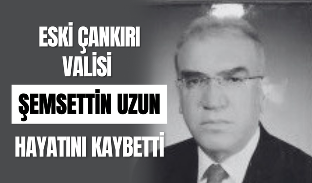 Eski Çankırı Valisi Şemsettin Uzun Hayatını Kaybetti
