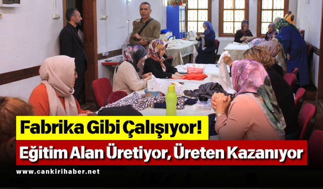 Fabrika Gibi Çalışıyor! Eğitim Alan Üretiyor, Üreten Kazanıyor