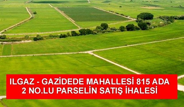 ILGAZ - GAZİDEDE MAHALLESİ 815 ADA 2 NO.LU PARSELİN SATIŞ İHALESİ