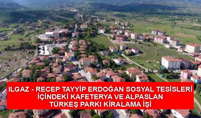 ILGAZ - RECEP TAYYİP ERDOĞAN SOSYAL TESİSLERİ İÇİNDEKİ KAFETERYA VE ALPASLAN TÜRKEŞ PARKI KİRALAMA İŞİ