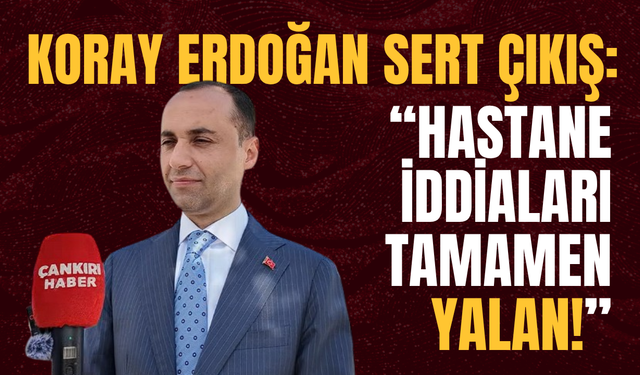 Koray Erdoğan’dan Sert Çıkış: “Hastane İddiaları Tamamen Yalan!”